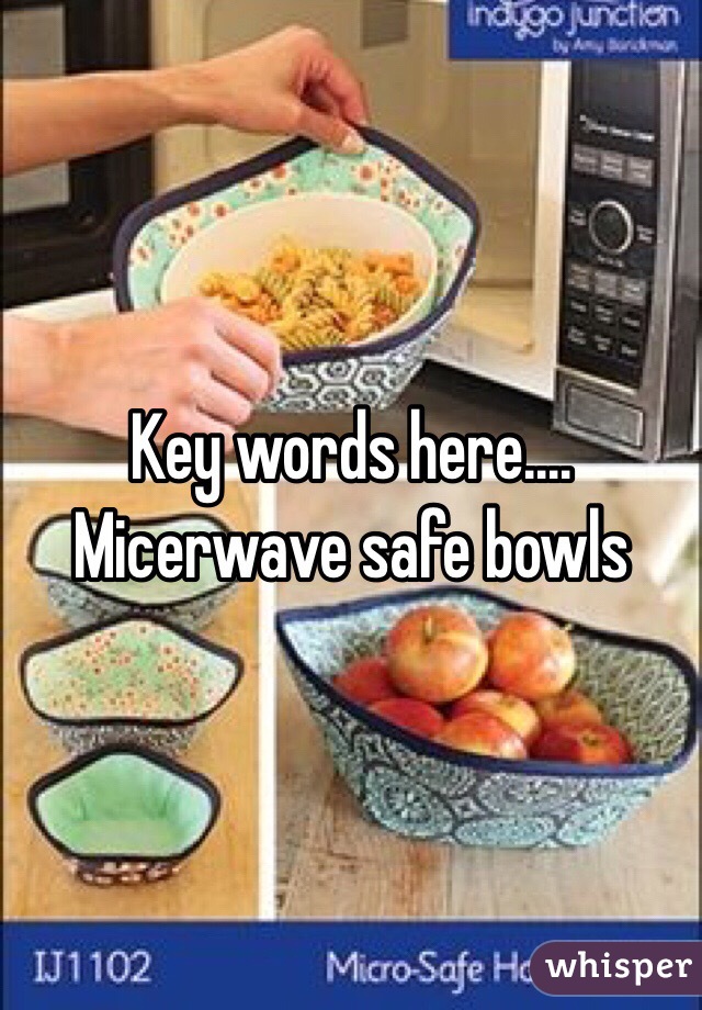 Key words here.... 
Micerwave safe bowls 