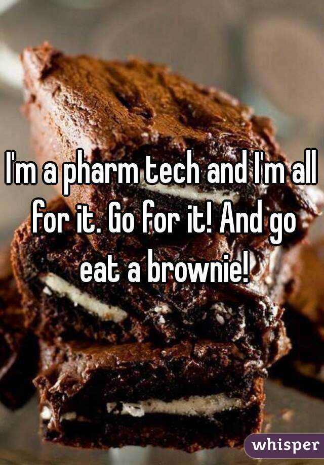 I'm a pharm tech and I'm all for it. Go for it! And go eat a brownie!
