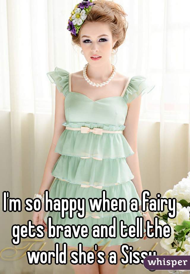 I'm so happy when a fairy gets brave and tell the world she's a Sissy
