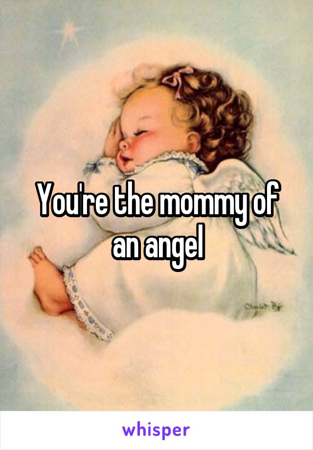 You're the mommy of an angel