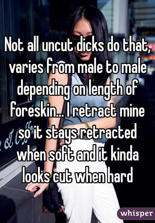 Not all uncut dicks do that, varies from male to male depending on length of foreskin... I retract mine so it stays retracted when soft and it kinda looks cut when hard