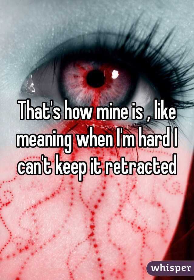 That's how mine is , like meaning when I'm hard I can't keep it retracted
