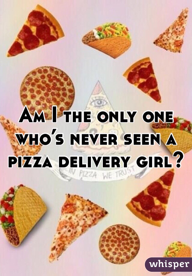 Am I the only one who’s never seen a pizza delivery girl?