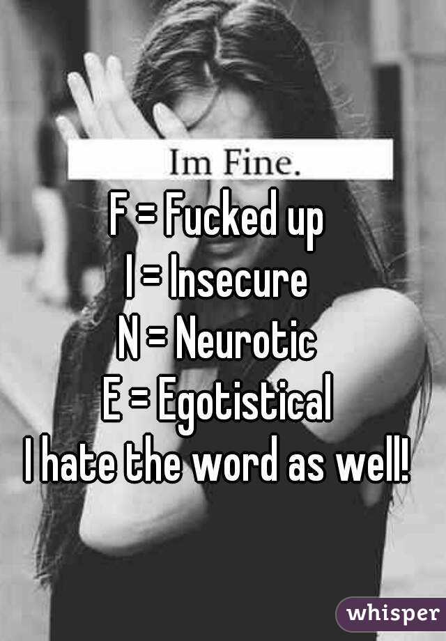 F = Fucked up
I = Insecure
N = Neurotic
E = Egotistical
I hate the word as well!
