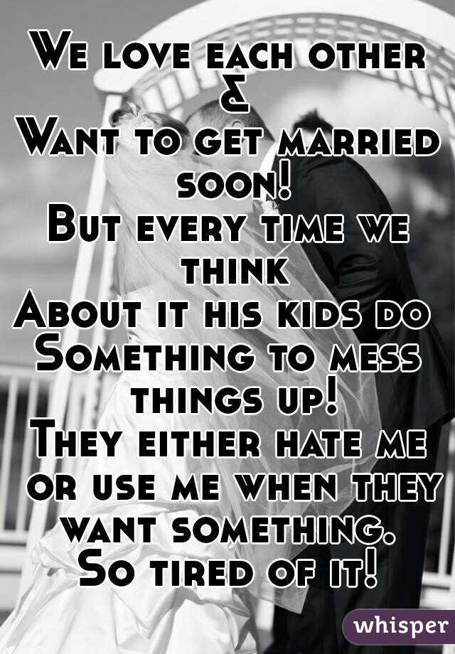 We love each other &
Want to get married soon!
But every time we think
About it his kids do 
Something to mess things up!
They either hate me or use me when they want something. 
So tired of it!