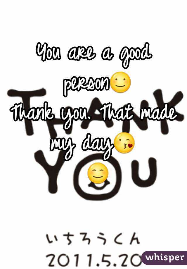 You are a good person☺
Thank you. That made my day😘  😊 