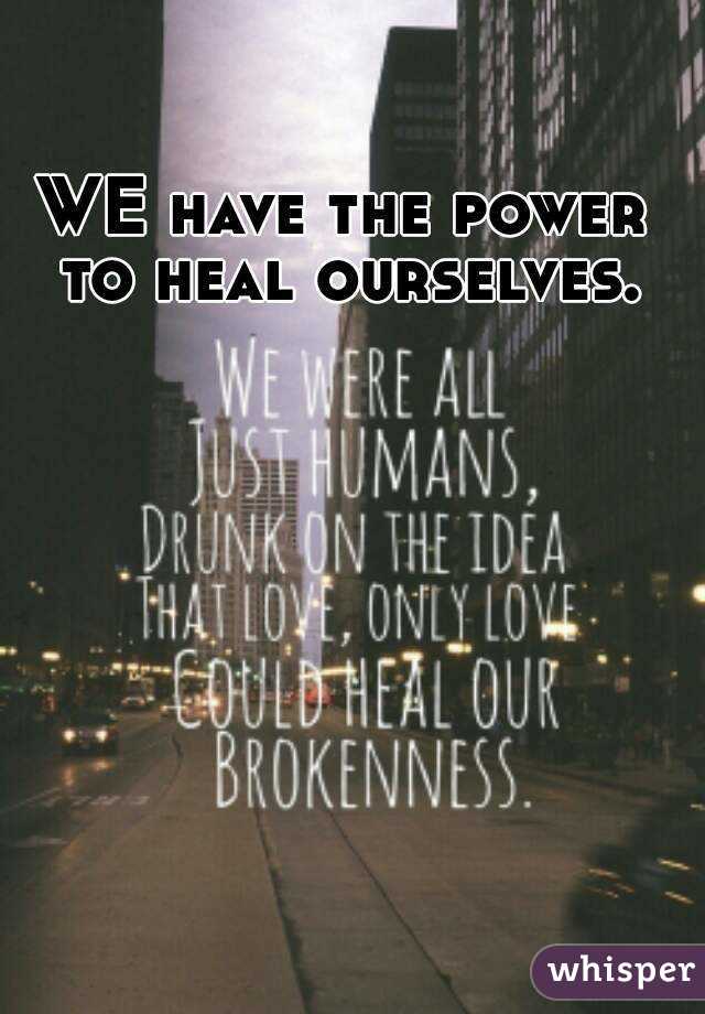 WE have the power to heal ourselves.