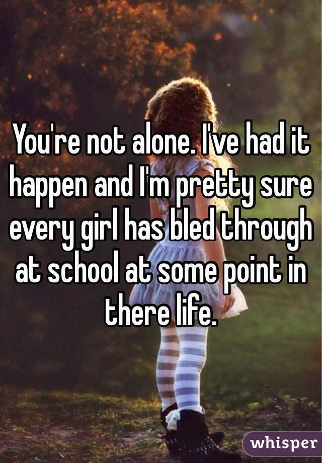 You're not alone. I've had it happen and I'm pretty sure every girl has bled through at school at some point in there life. 