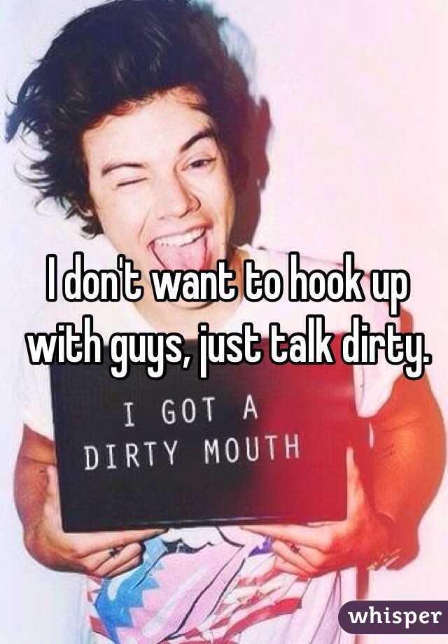 I don't want to hook up with guys, just talk dirty. 
