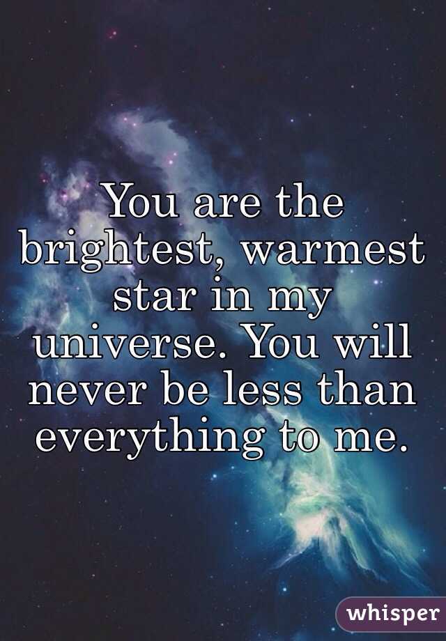 You are the brightest, warmest star in my universe. You will never be less than everything to me.