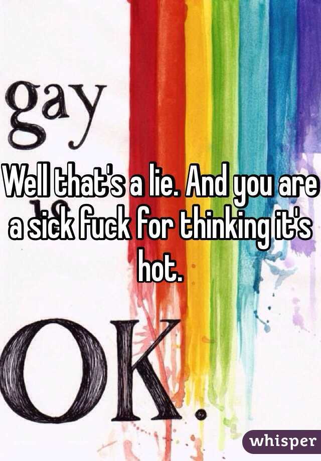 Well that's a lie. And you are a sick fuck for thinking it's hot. 