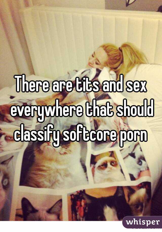 There are tits and sex everywhere that should classify softcore porn 