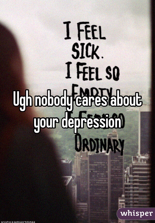 Ugh nobody cares about your depression