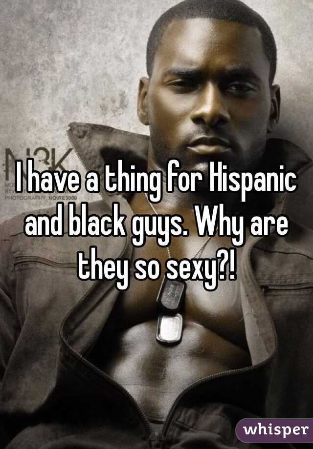 I have a thing for Hispanic and black guys. Why are they so sexy?! 
