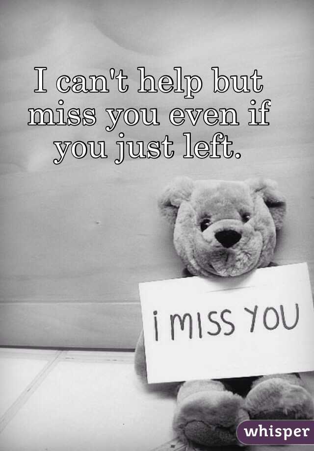 I can't help but miss you even if you just left. 