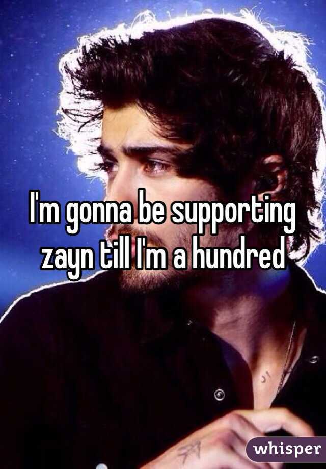 I'm gonna be supporting zayn till I'm a hundred