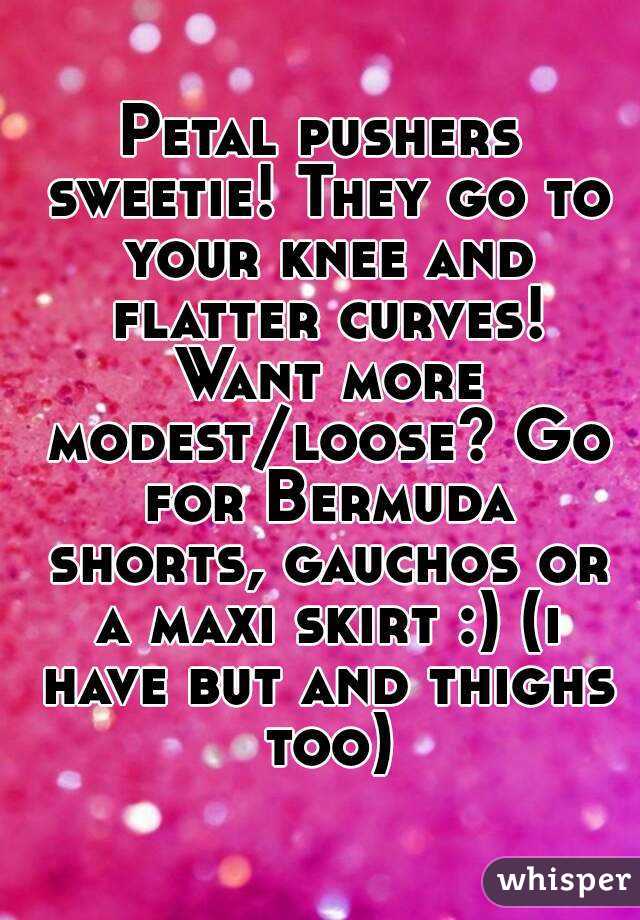 Petal pushers sweetie! They go to your knee and flatter curves! Want more modest/loose? Go for Bermuda shorts, gauchos or a maxi skirt :) (i have but and thighs too)