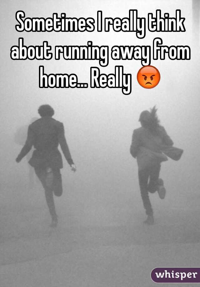 Sometimes I really think about running away from home... Really 😡