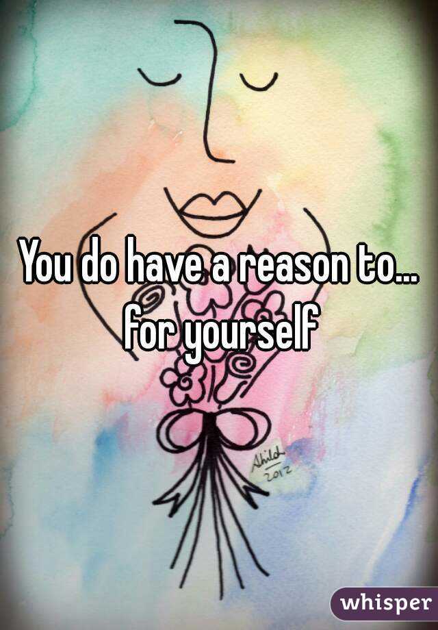 You do have a reason to... for yourself