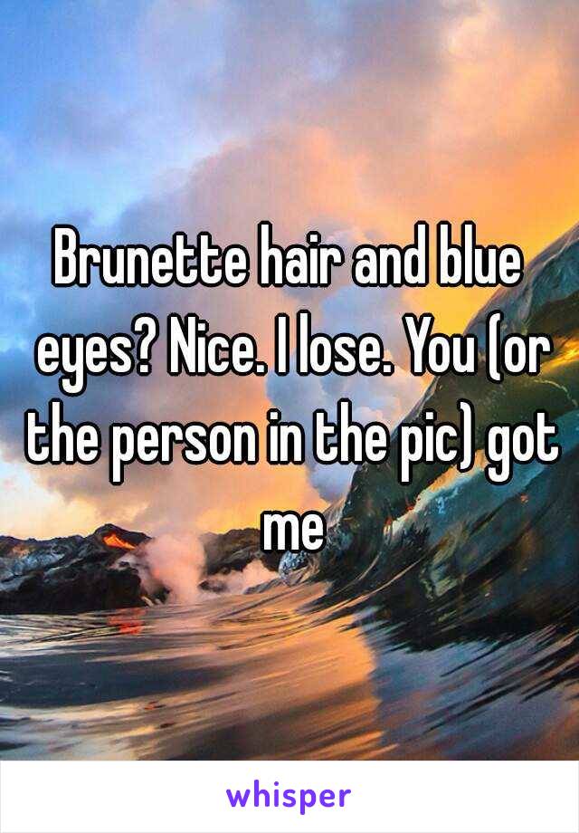 Brunette hair and blue eyes? Nice. I lose. You (or the person in the pic) got me