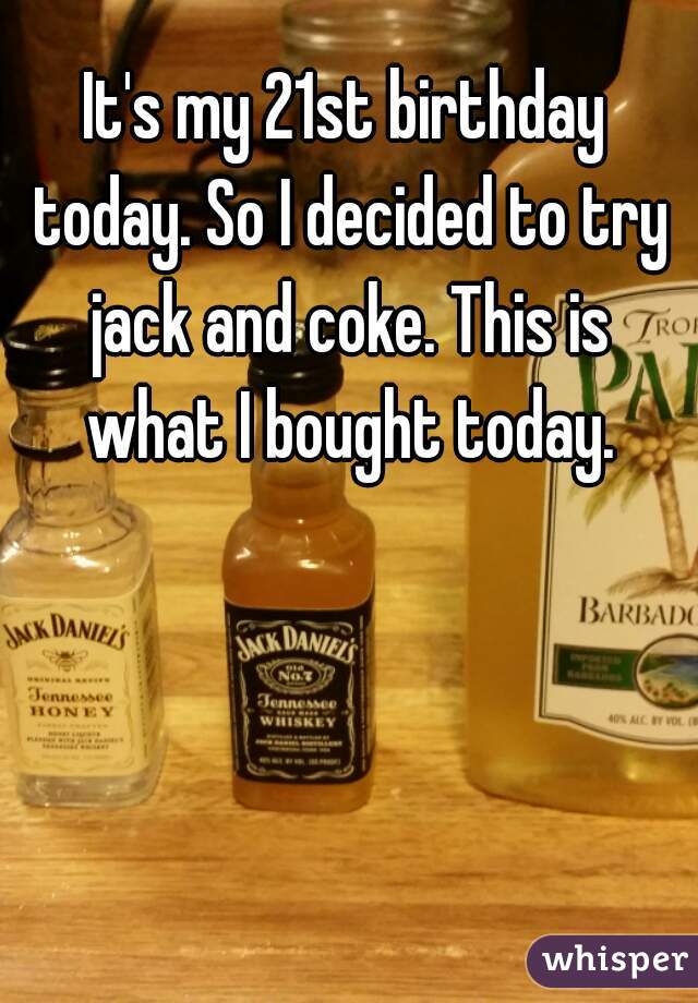 It's my 21st birthday today. So I decided to try jack and coke. This is what I bought today.