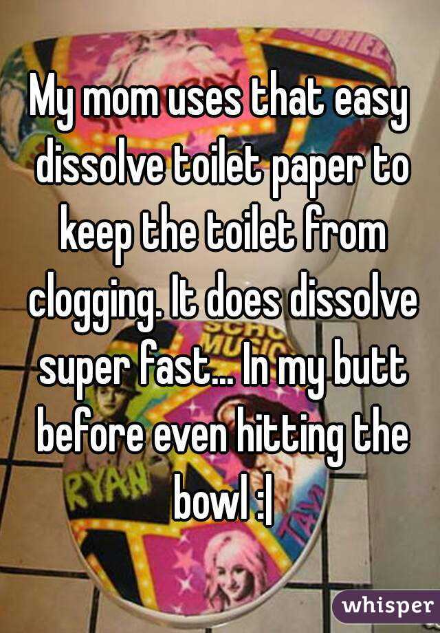 My mom uses that easy dissolve toilet paper to keep the toilet from clogging. It does dissolve super fast... In my butt before even hitting the bowl :|