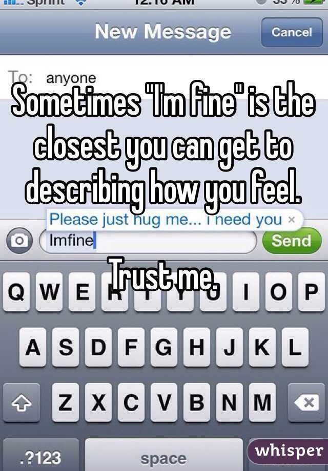 Sometimes "I'm fine" is the closest you can get to describing how you feel. 

Trust me.