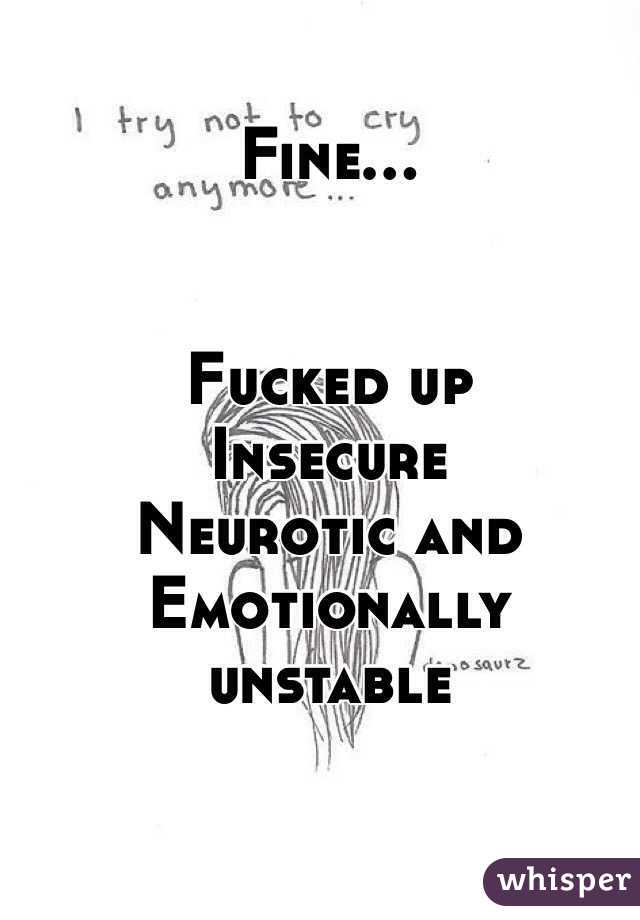 Fine...


Fucked up
Insecure 
Neurotic and
Emotionally unstable 