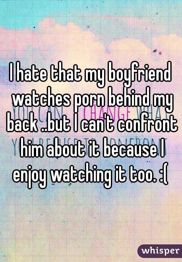 I hate that my boyfriend watches porn behind my back ..but I can't confront him about it because I enjoy watching it too. :( 