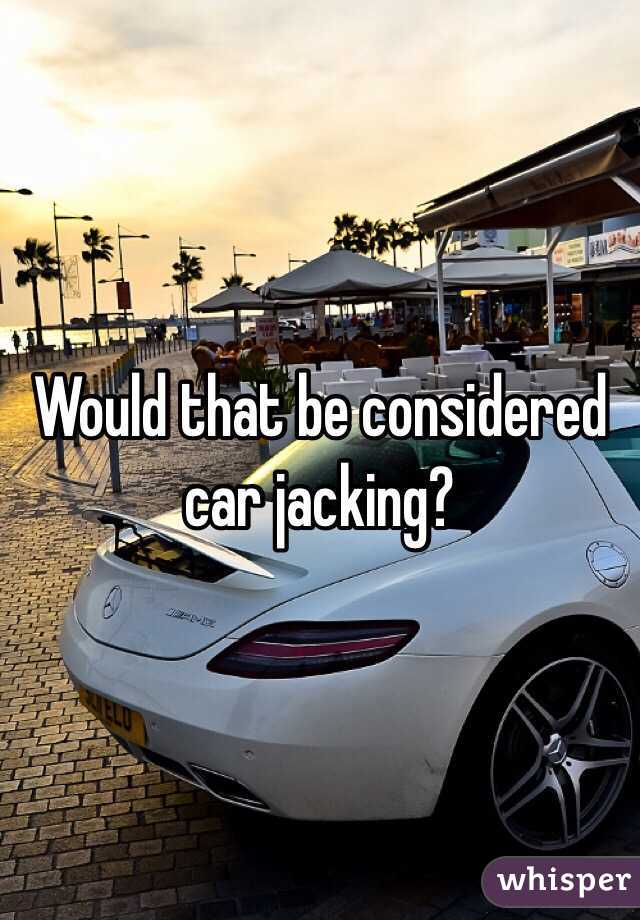 Would that be considered car jacking?