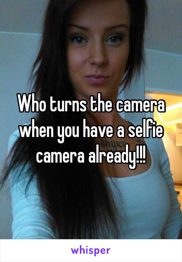 Who turns the camera when you have a selfie camera already!!!