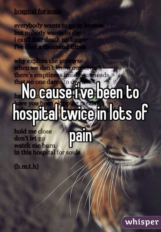 No cause i've been to hospital twice in lots of pain