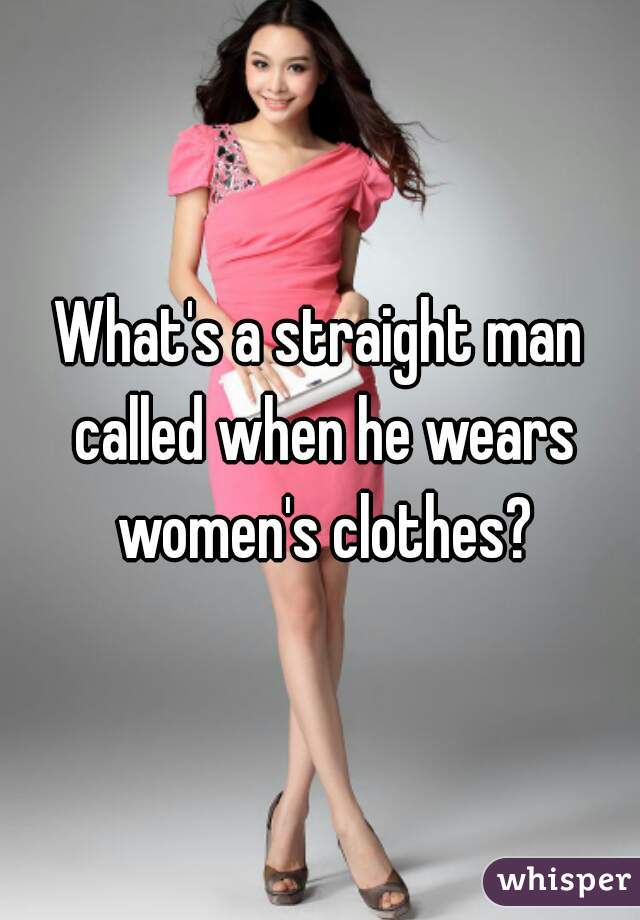 What's a straight man called when he wears women's clothes?