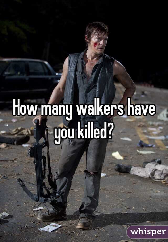 How many walkers have you killed?