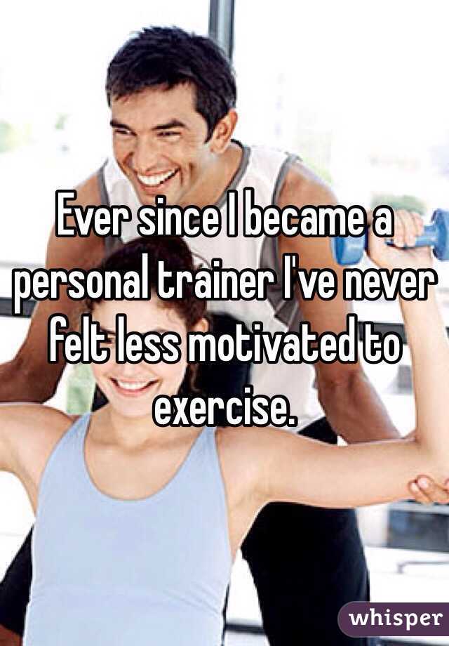 Ever since I became a personal trainer I've never felt less motivated to exercise. 