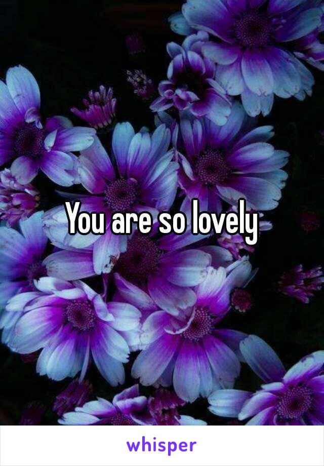 You are so lovely