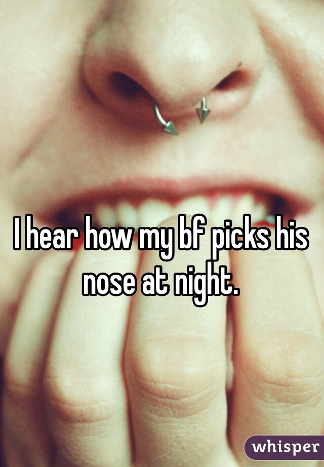 I hear how my bf picks his nose at night. 