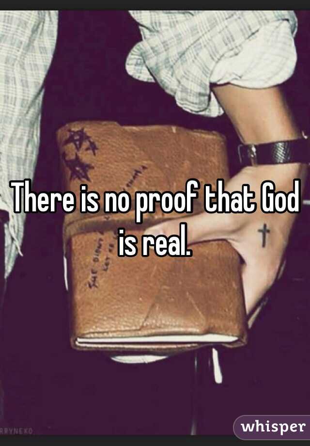 There is no proof that God is real.