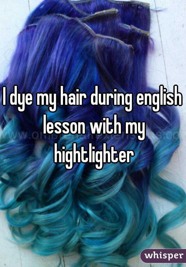 I dye my hair during english lesson with my hightlighter