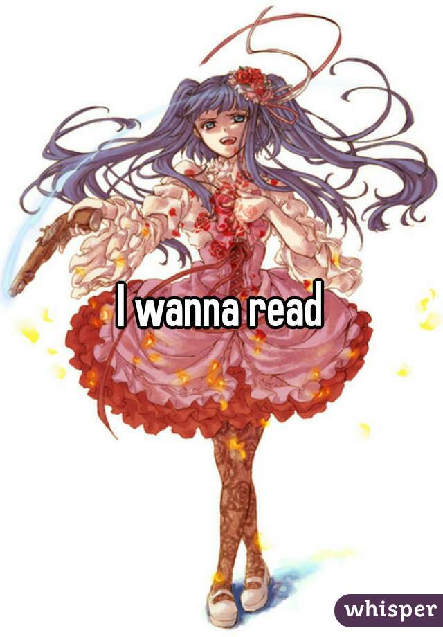 I wanna read