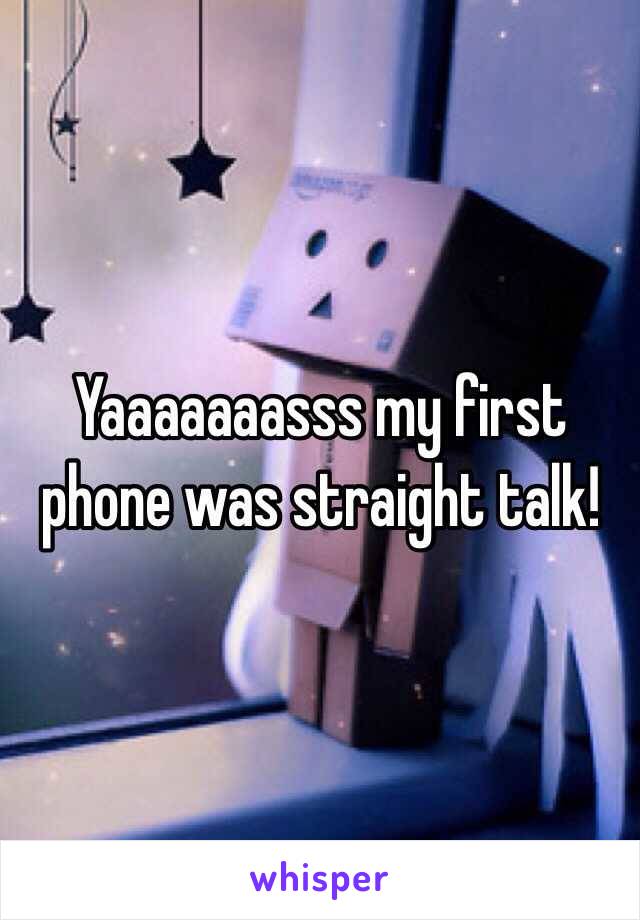 Yaaaaaaasss my first phone was straight talk!
