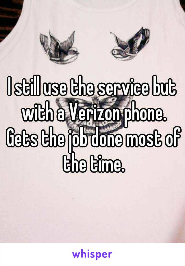 I still use the service but with a Verizon phone. Gets the job done most of the time.