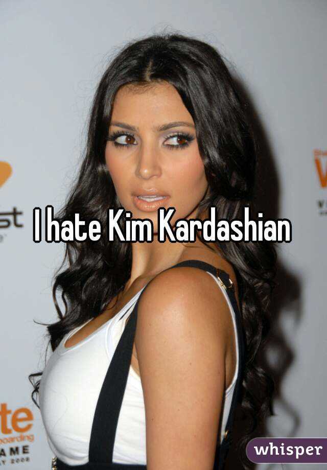I hate Kim Kardashian