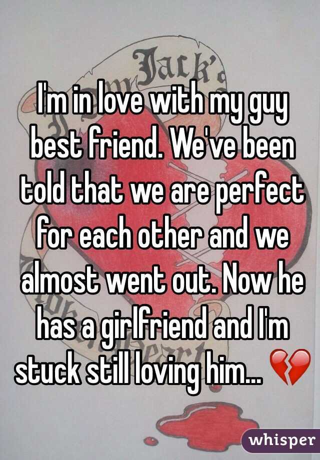 I'm in love with my guy best friend. We've been told that we are perfect for each other and we almost went out. Now he has a girlfriend and I'm stuck still loving him... 💔