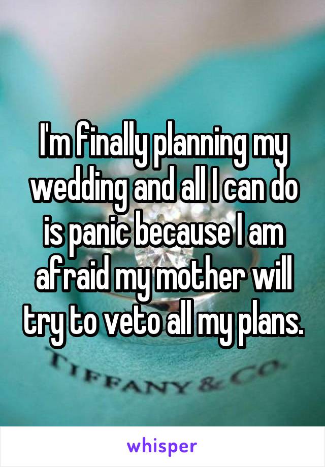 I'm finally planning my wedding and all I can do is panic because I am afraid my mother will try to veto all my plans.