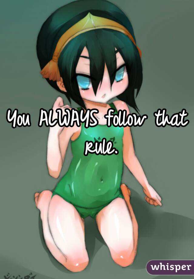 You ALWAYS follow that rule.