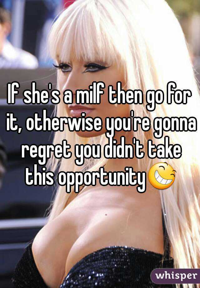 If she's a milf then go for it, otherwise you're gonna regret you didn't take this opportunity😆
