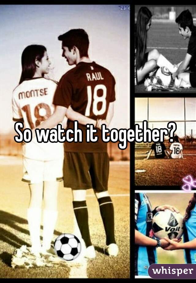 So watch it together? 