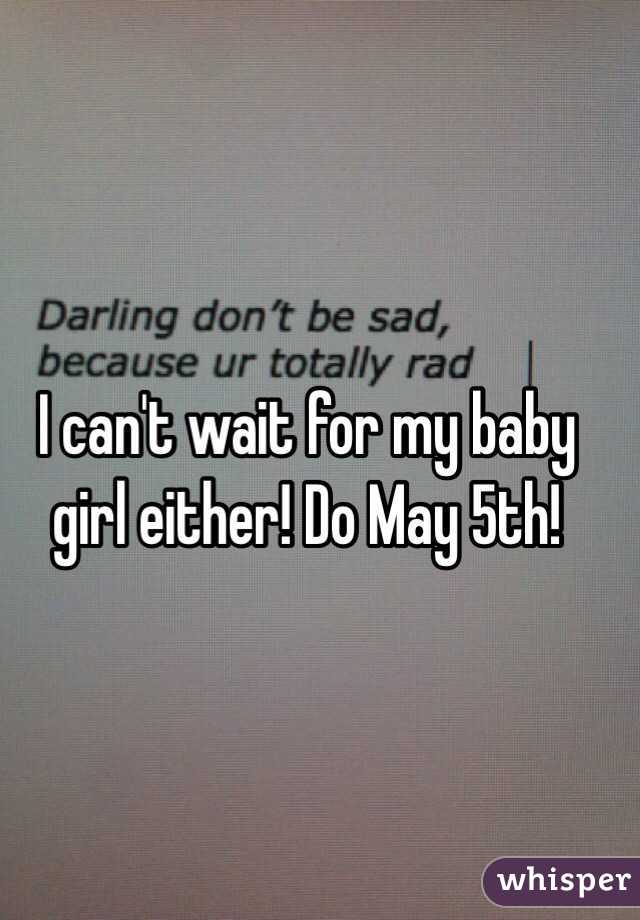 I can't wait for my baby girl either! Do May 5th! 