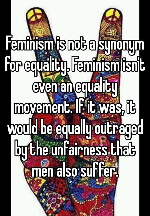 Feminism is not a synonym for equality. Feminism isn't even an equality